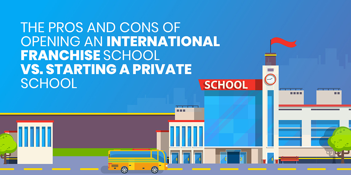 The Pros and Cons of Opening an International Franchise School vs. Starting a Private School